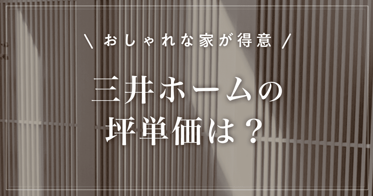 【おしゃれな家が得意】三井ホームの坪単価は?特徴と選び方を解説