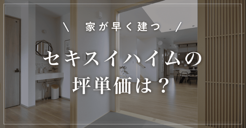 【家が早く建つ】セキスイハイムの坪単価は？ユニット工法の特徴を解説