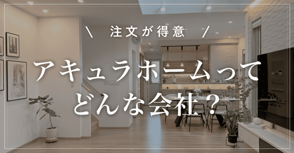 【注文が得意】アキュラホームってどんな会社？坪単価と特徴を解説