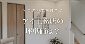 【全棟標準で高性能】アイ工務店の坪単価は？特徴と注意点を解説